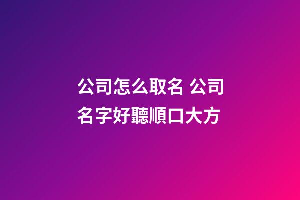 公司怎么取名 公司名字好聽順口大方